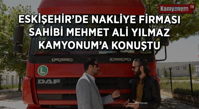 Nakliye Firması Sahibi Mehmet Ali Yılmaz Kamyonum'a Konuştu