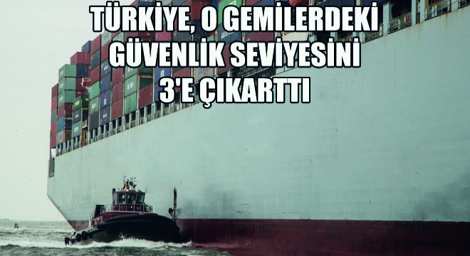 Türkiye, O Gemilerdeki Güvenlik Seviyesini 3'e Çıkarttı
