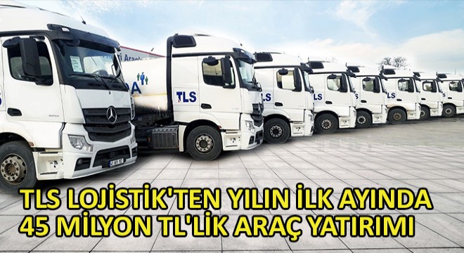 TLS Lojistik'ten Yılın İlk Ayında 45 Milyon TL'lik Araç Yatırımı