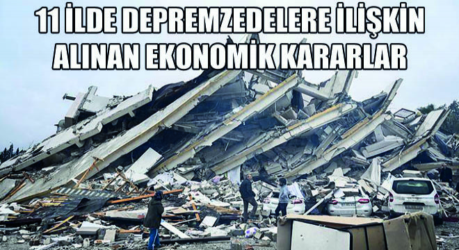 11 İlde Depremzedelere İlişkin Alınan Ekonomik Kararlar