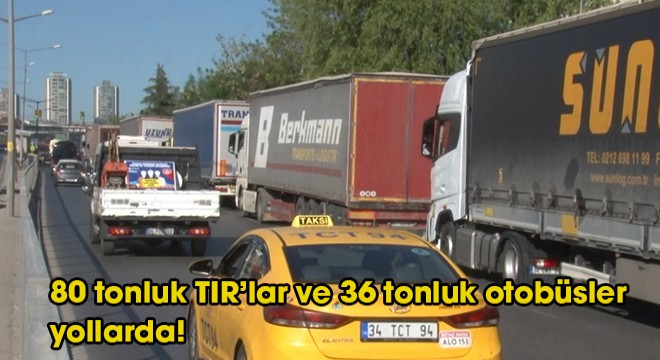 80 tonluk TIR'lar ve 36 tonluk otobüsler yollarda!