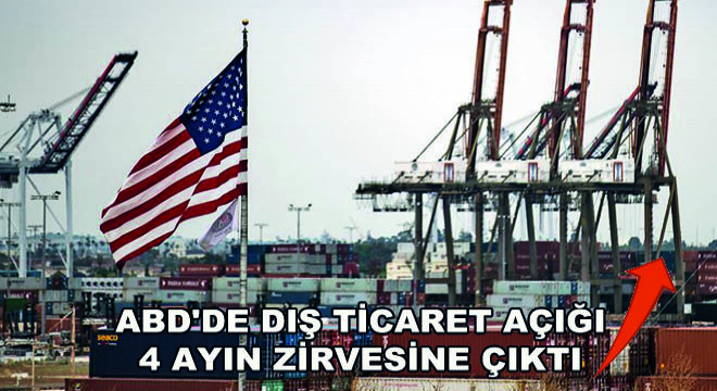 ABD'de Dış Ticaret Açığı 4 Ayın Zirvesine Çıktı