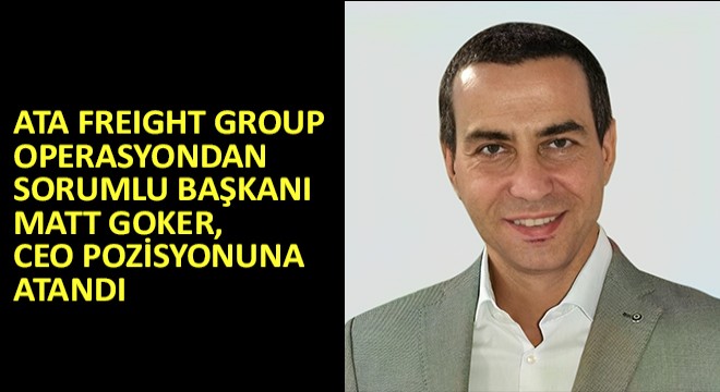 ATA Freight Group Operasyondan Sorumlu Başkanı Matt Goker CEO Pozisyonuna Atandı