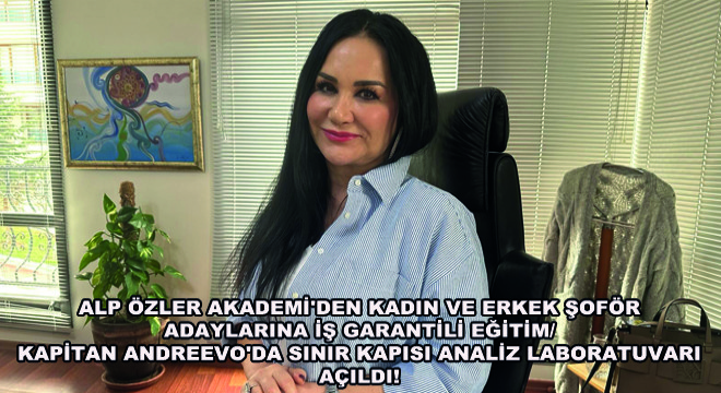 Alp Özler Akademi'den Kadın ve Erkek Şoför Adaylarına İş Garantili Eğitim/ Kapitan Andreevo'da Sınır Kapısı Analiz Laboratuvarı Açıldı!