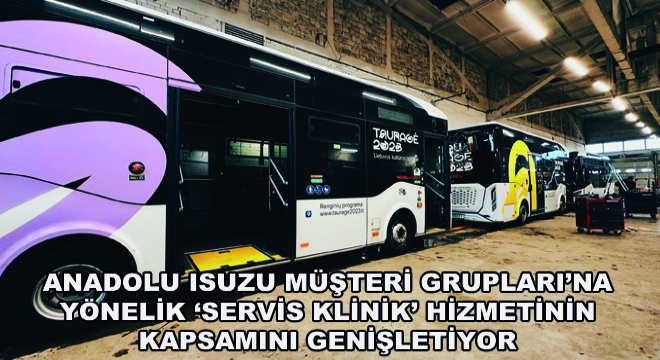 Anadolu Isuzu Müşteri Grupları'na Yönelik ‘Servis Klinik' Hizmetinin Kapsamını Genişletiyor