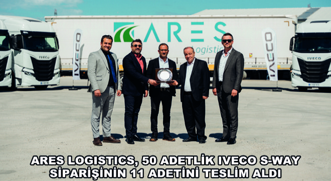 Ares Logistics, 50 Adetlik IVECO S-WAY Siparişinin 11 Adetini Teslim Aldı