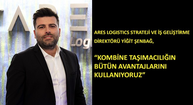 Ares Logistics Strateji ve İş Geliştirme Direktörü Yiğit Şenbağ, 