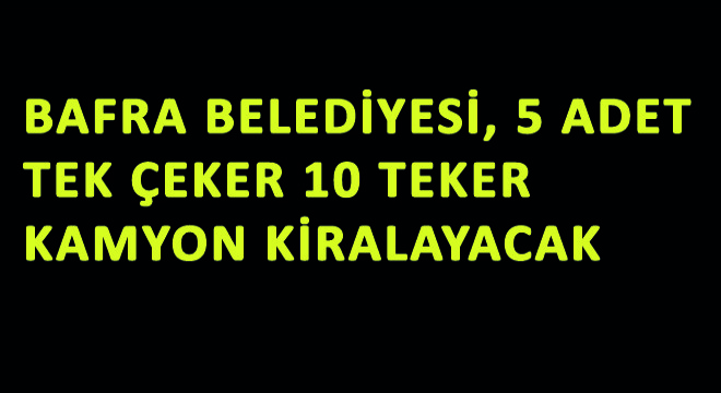 Bafra Belediyesi, 5 Adet Tek Çeker 10 Teker Kamyon Kiralayacak