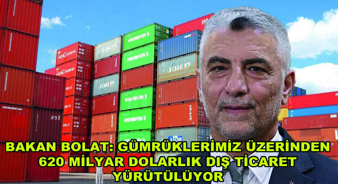 Bakan Bolat: Gümrüklerimiz Üzerinden 620 Milyar Dolarlık Dış Ticaret Yürütülüyor