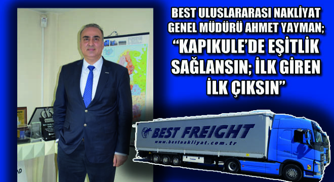 Best Uluslararası Nakliyat Genel Müdürü Ahmet Yayman; Kapıkule'de Eşitlik Sağlansın; İlk Giren İlk Çıksın