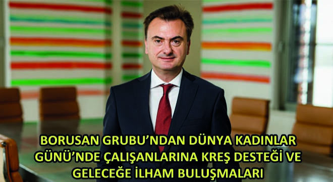 Borusan Grubu'ndan Dünya Kadınlar Günü'nde Çalışanlarına Kreş Desteği ve Geleceğe İlham Buluşmaları