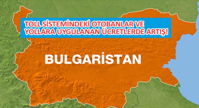 Bulgaristan TOLL Sistemindeki Otobanlar ve Yollara Uygulanan Ücretlerde Artış!