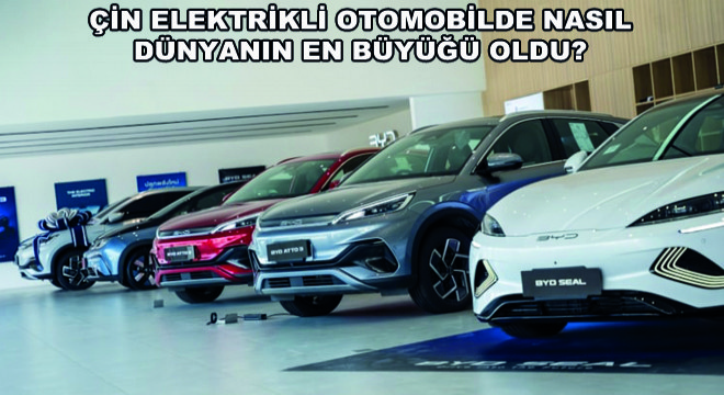 Çin Elektrikli Otomobilde Nasıl Dünyanın En Büyüğü Oldu?