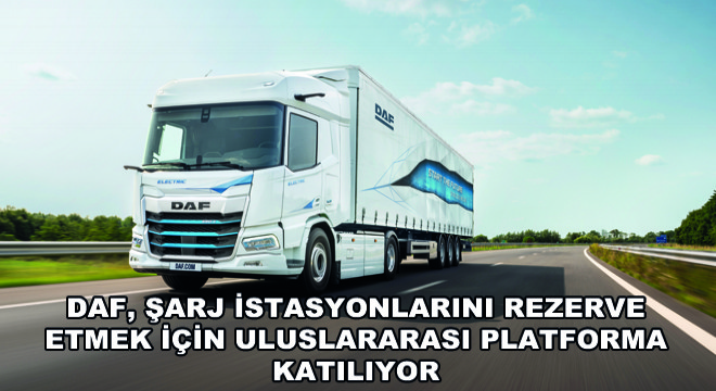 DAF, Şarj İstasyonlarını Rezerve Etmek İçin  Uluslararası Platforma Katılıyor