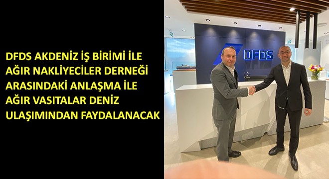 DFDS Akdeniz İş Birimi ile Ağır Nakliyeciler Derneği Arasındaki Anlaşma ile Ağır Vasıtalar Deniz Ulaşımından Faydalanacak