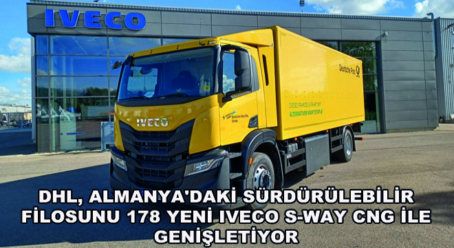 DHL, Almanya'daki Sürdürülebilir Filosunu 178 Yeni IVECO S-WAY CNG ile Genişletiyor