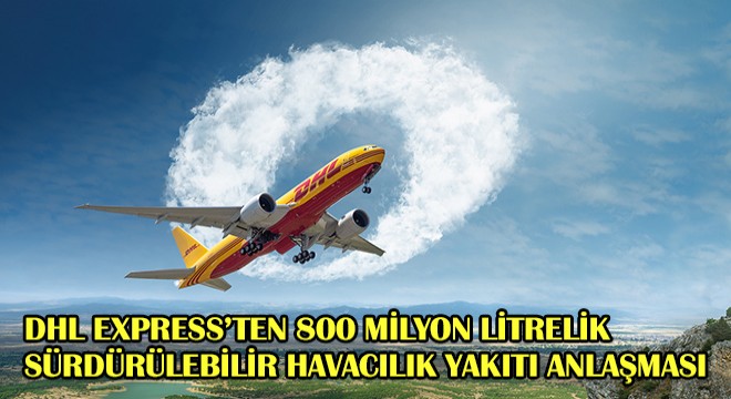 DHL Express'ten 800 Milyon Litrelik Sürdürülebilir Havacılık Yakıtı Anlaşması