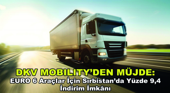 DKV Mobility'den Müjde: EURO 6 Araçlar İçin Sırbistan'da Yüzde 9,4 İndirim İmknı