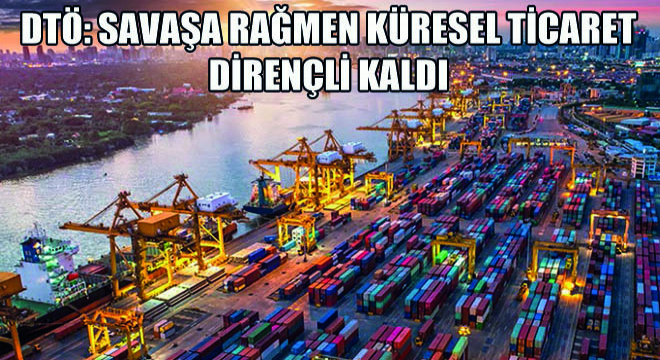 DTÖ: Savaşa Rağmen Küresel Ticaret Dirençli Kaldı