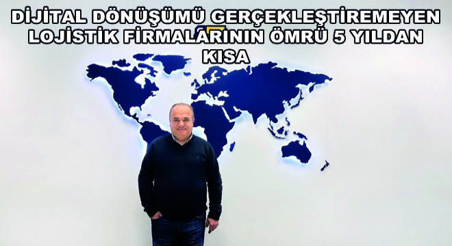 Dijital Dönüşümü Gerçekleştiremeyen Lojistik Firmalarının Ömrü 5 Yıldan Kısa