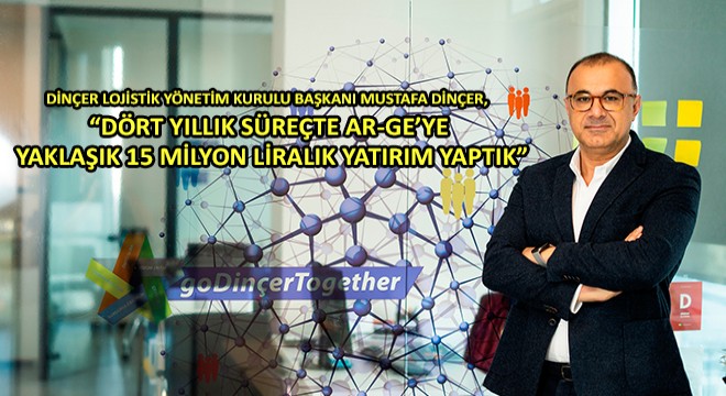 Dinçer Lojistik Yönetim Kurulu Başkanı Mustafa Dinçer, 'Dört Yıllık Süreçte Ar-Ge'ye Yaklaşık 15 Milyon Liralık Yatırım Yaptık'