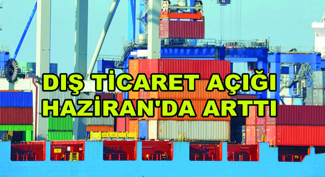 Dış Ticaret Açığı Haziran'da Arttı