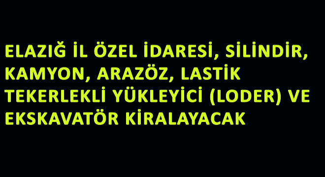 Elazığ İl Özel İdaresi, Silindir, Kamyon, Arazöz, Lastik Tekerlekli Yükleyici (Loder) ve Ekskavatör Kiralayacak