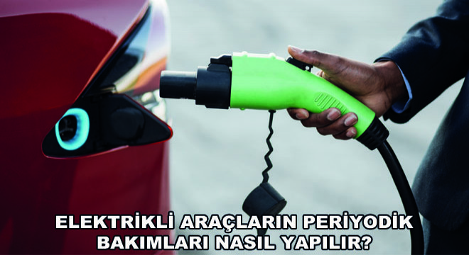 Elektrikli Araçların Periyodik Bakımları Nasıl Yapılır?