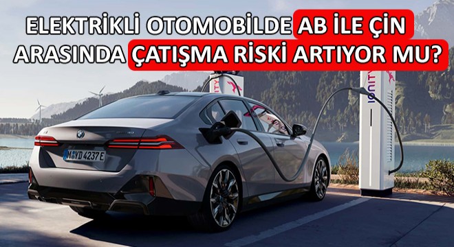 Elektrikli Otomobilde AB ile Çin Arasında Çatışma Riski Artıyor mu?