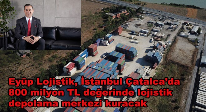 Eyüp Lojistik’ten Çatalca’da lojistik yatırım