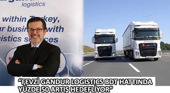 Fevzi Gandur Logistics BDT Hattında Yüzde 50 Artış Hedefliyor