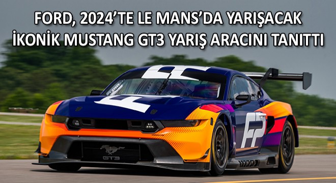 Ford, 2024'te Le Mans'da Yarışacak İkonik Mustang GT3 Yarış Aracını Tanıttı