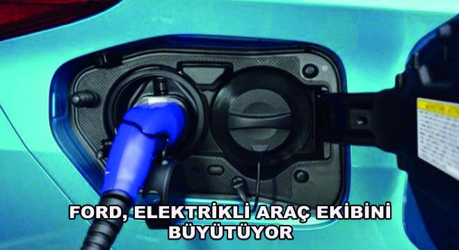 Ford, Elektrikli Araç Ekibini Büyütüyor