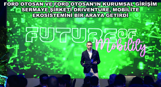 Ford Otosan ve Ford Otosan'ın Kurumsal Girişim Sermaye Şirketi Driventure, Mobilite Ekosistemini Bir Araya Getirdi