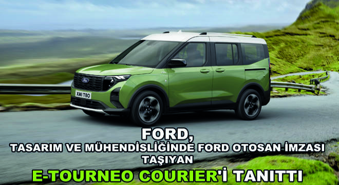 Ford, Tasarım ve Mühendisliğinde Ford Otosan İmzası Taşıyan E-Tourneo Courier'i Tanıttı