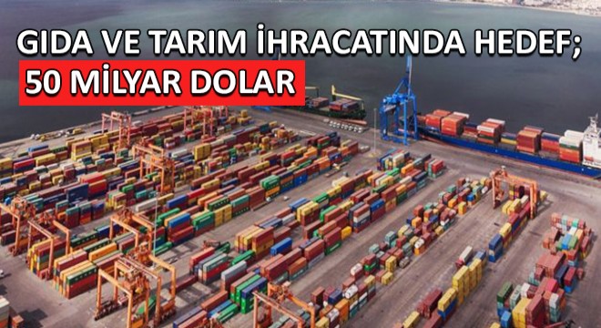 Gıda ve Tarım İhracatında Hedef; 50 Milyar Dolar