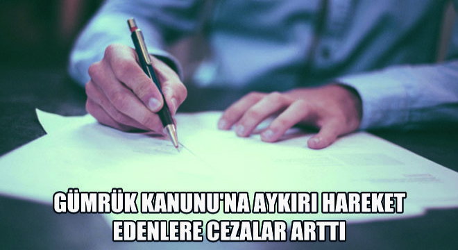 Gümrük Kanunu'na Aykırı Hareket Edenlere Cezalar Arttı