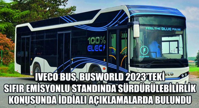 IVECO BUS, Busworld 2023'teki Sıfır Emisyonlu Standında Sürdürülebilirlik Konusunda İddialı Açıklamalarda Bulundu