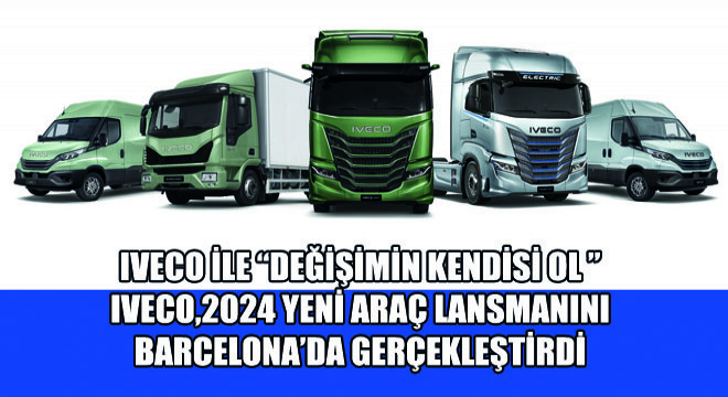 IVECO, Değişimin Kendisi Ol Sloganıyla  2024 Yeni Araç Lansmanını Barcelona'da Gerçekleştirdi