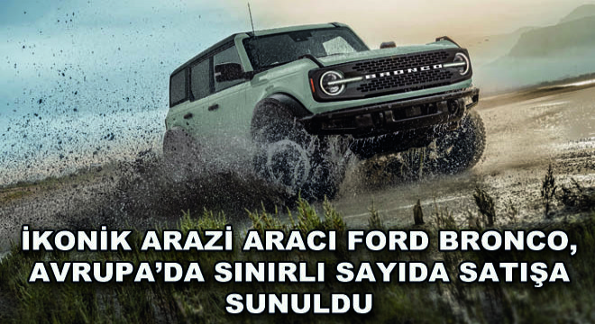 İkonik Arazi Aracı Ford Bronco, Avrupa'da Sınırlı Sayıda Satışa Sunuldu