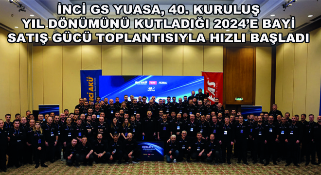 İnci GS Yuasa, 40. Kuruluş Yıl Dönümünü Kutladığı 2024'e Bayi Satış Gücü Toplantısıyla Hızlı Başladı