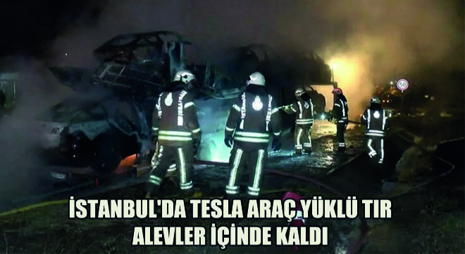 İstanbul'da Tesla Araç Yüklü Tır Alevler İçinde Kaldı