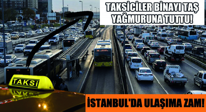 İstanbul'da Ulaşıma Zam! Taksiciler Binayı Taş Yağmuruna Tuttu!