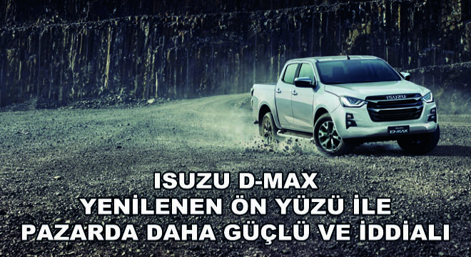 Isuzu D-Max Yenilenen Ön Yüzü ile Pazarda Daha Güçlü ve İddialı