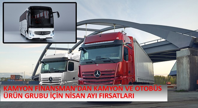 Kamyon Finansman’dan Kamyon ve Otobüs Ürün Grubu İçin Nisan Ayı Fırsatları