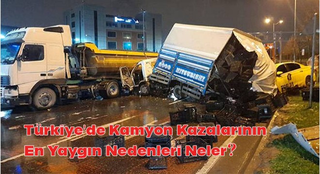 Kamyon Kazalarının Nedenleri Neler?