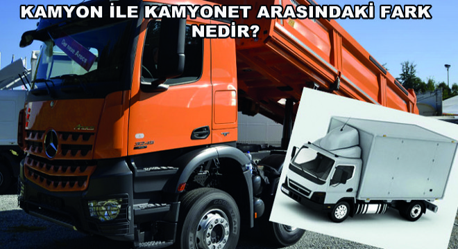 Kamyon ve Kamyonet Arasındaki Fark Nedir?