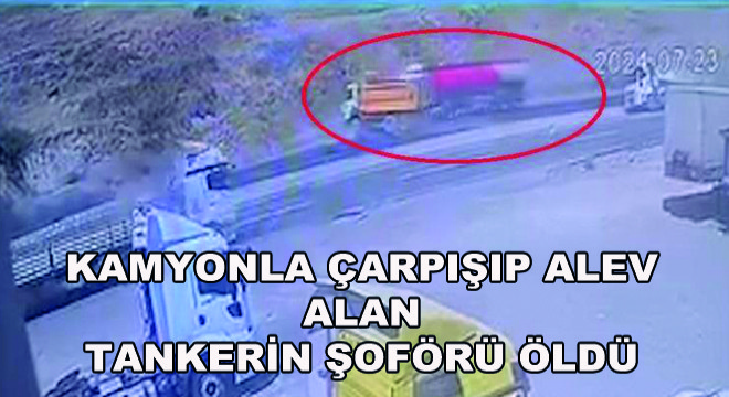 Kamyonla Çarpışıp Alev Alan Tankerin Şoförü Öldü