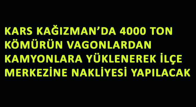 Kars Kağızman'da 4000 Ton Kömürün Vagonlardan Kamyonlara Yüklenerek İlçe Merkezine Nakliyesi Yapılacak