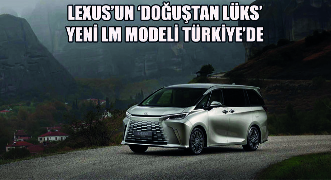 Lexus'un ‘Doğuştan Lüks' Yeni LM Modeli Türkiye'de